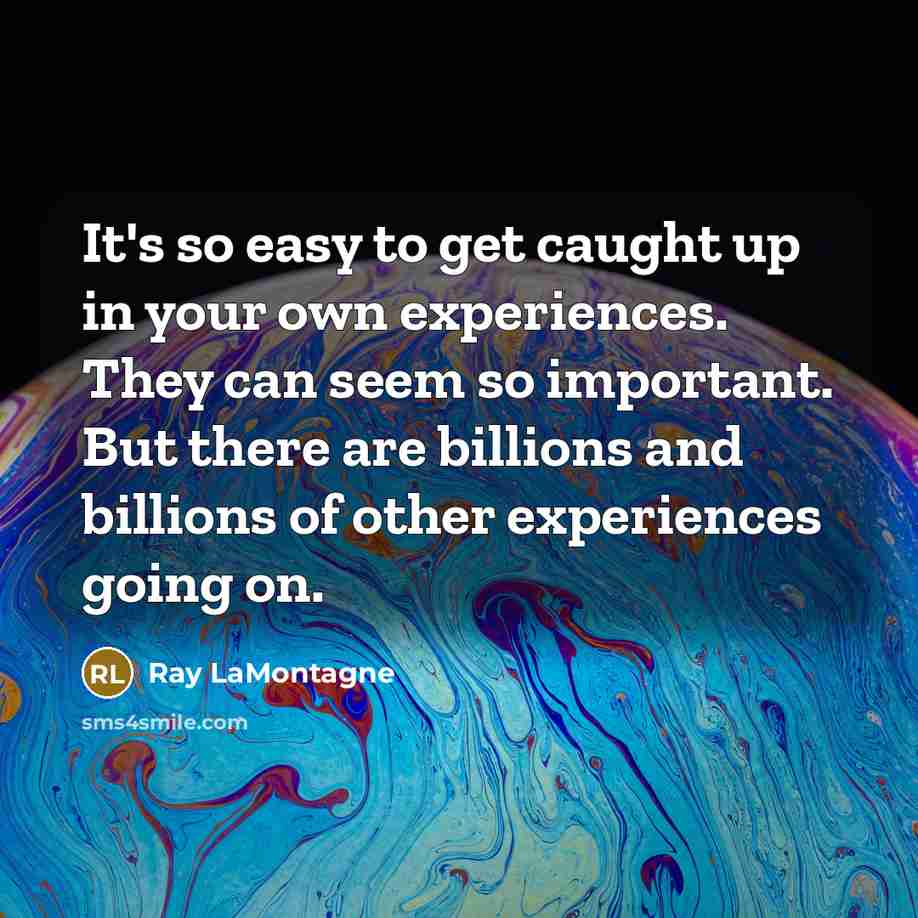 “It's so easy to get caught up in your own…” quote by Ray LaMontagne