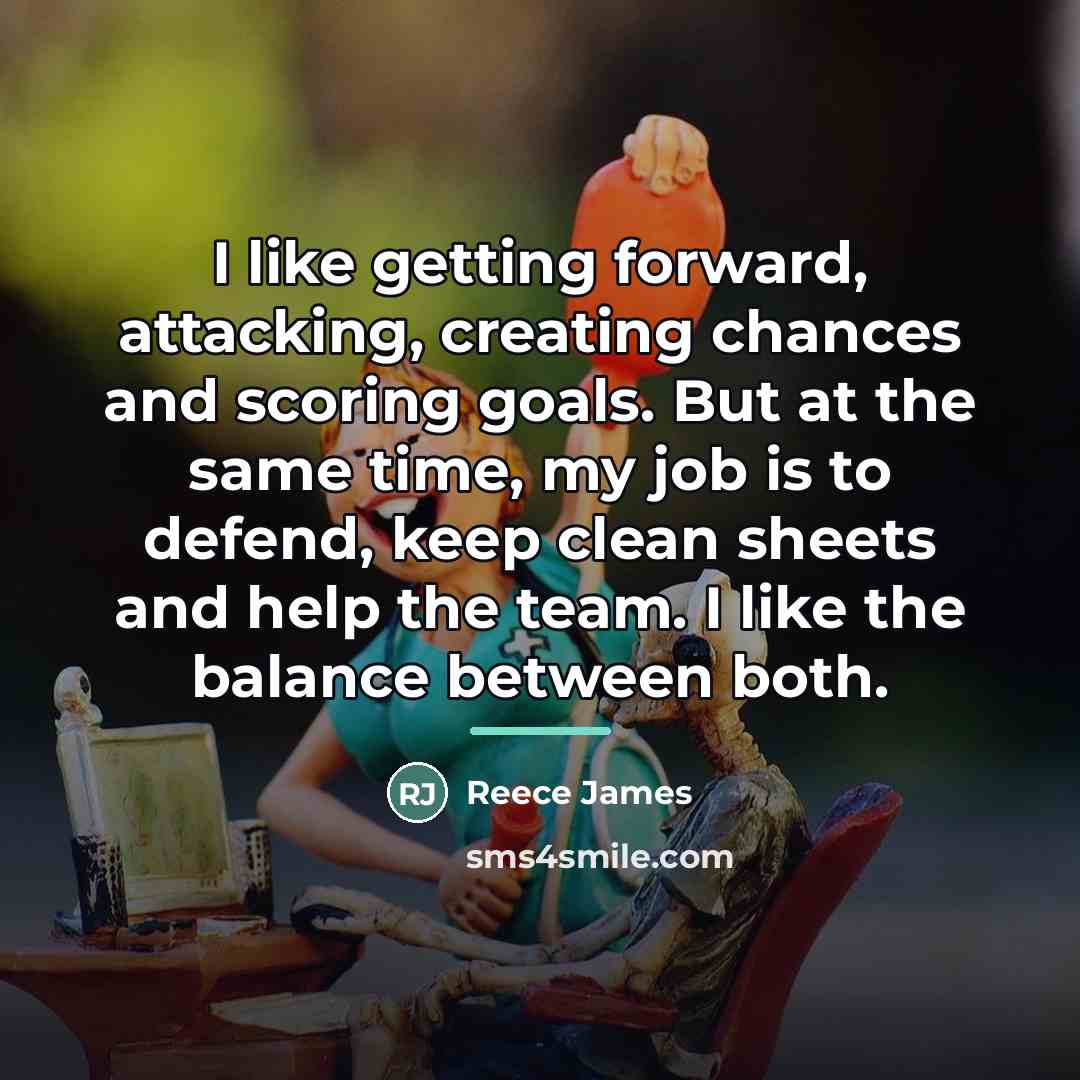 “I like getting forward, attacking, creating chances and scoring goals.…” quote by Reece James