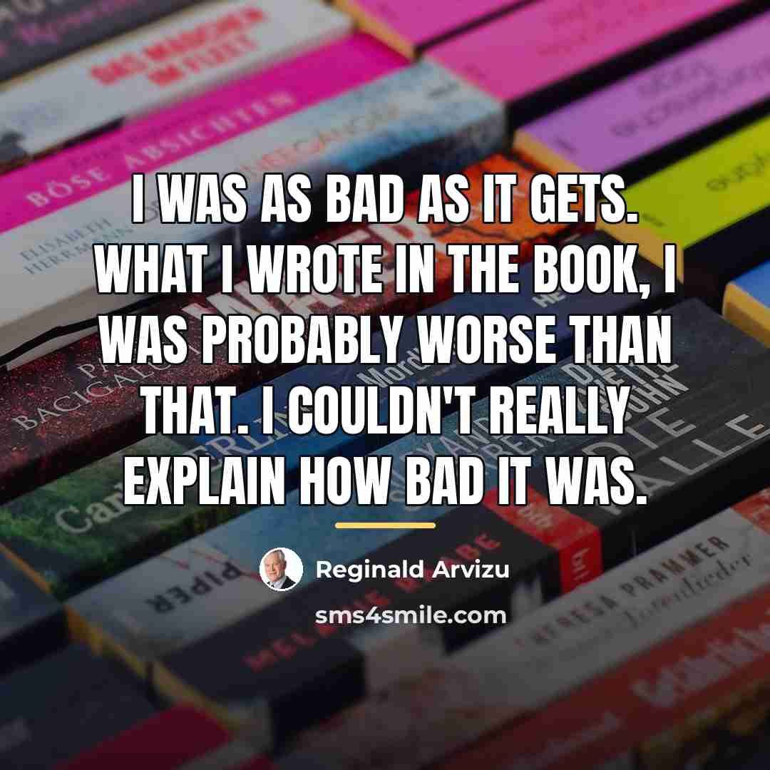 “I was as bad as it gets. What I wrote…” quote by Reginald Arvizu