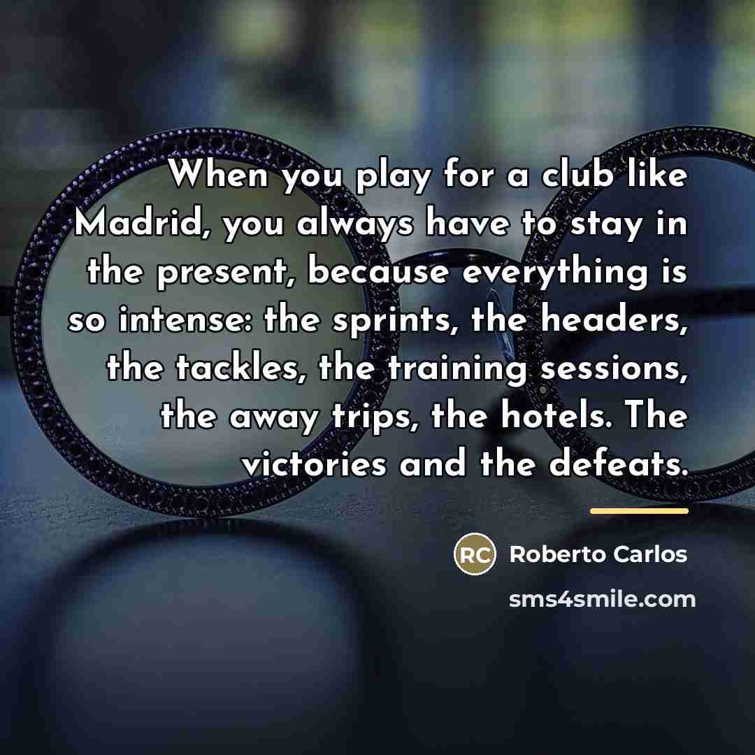 “When you play for a club like Madrid, you always…” quote by Roberto Carlos