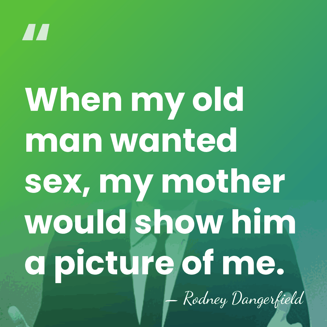 When my old man wanted sex, my mother would show him a&hellip; - Rodney Dangerfield