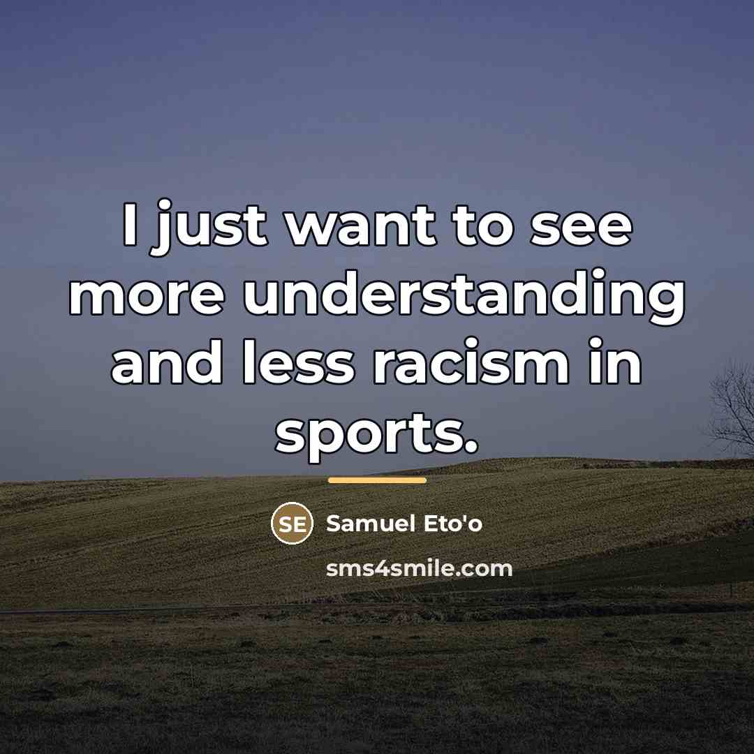 “I just want to see more understanding and less racism…” quote by Samuel Eto'o