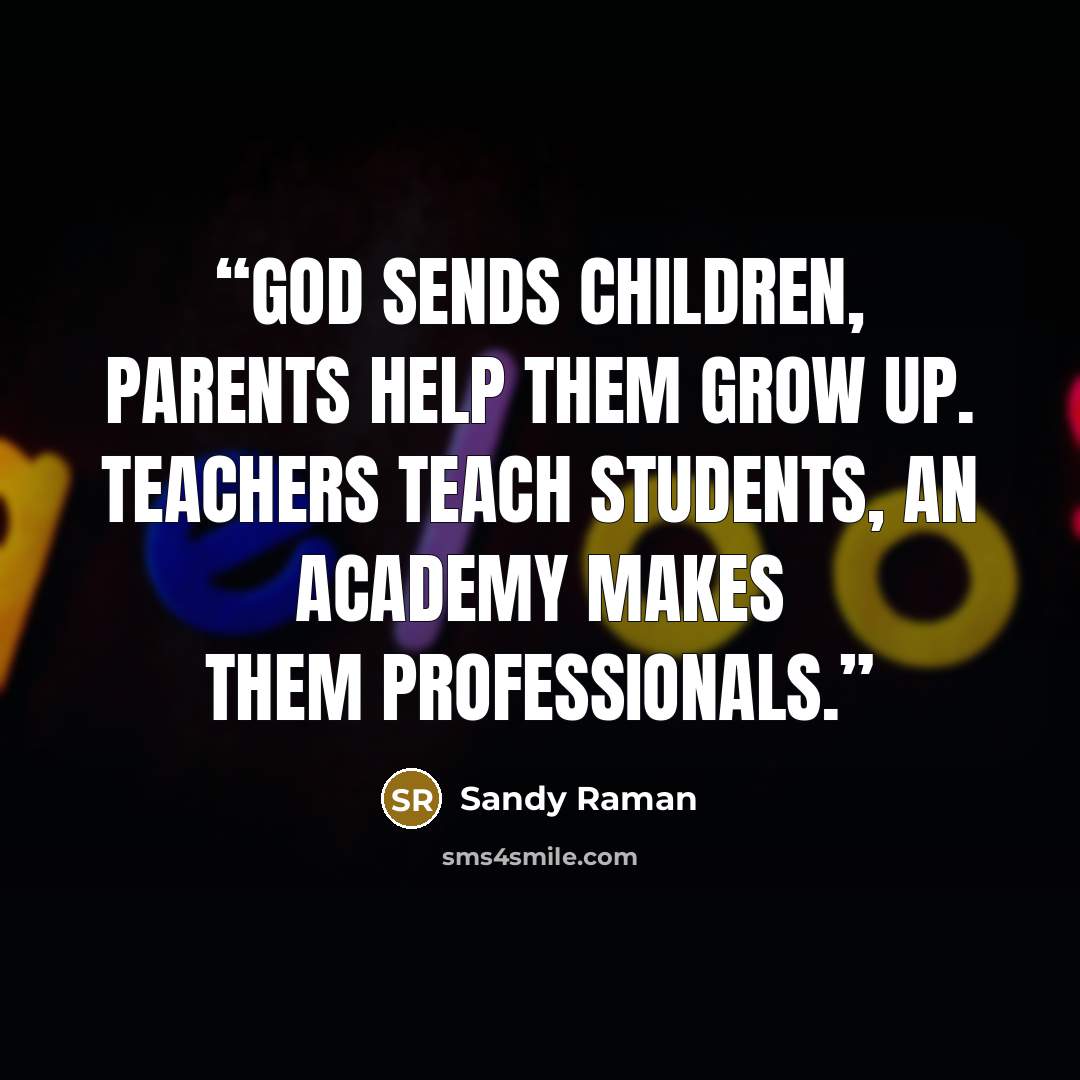 “God sends Children, Parents help them grow up. Teachers teach students, An academy makes them Professionals.” quote by Sandy Raman