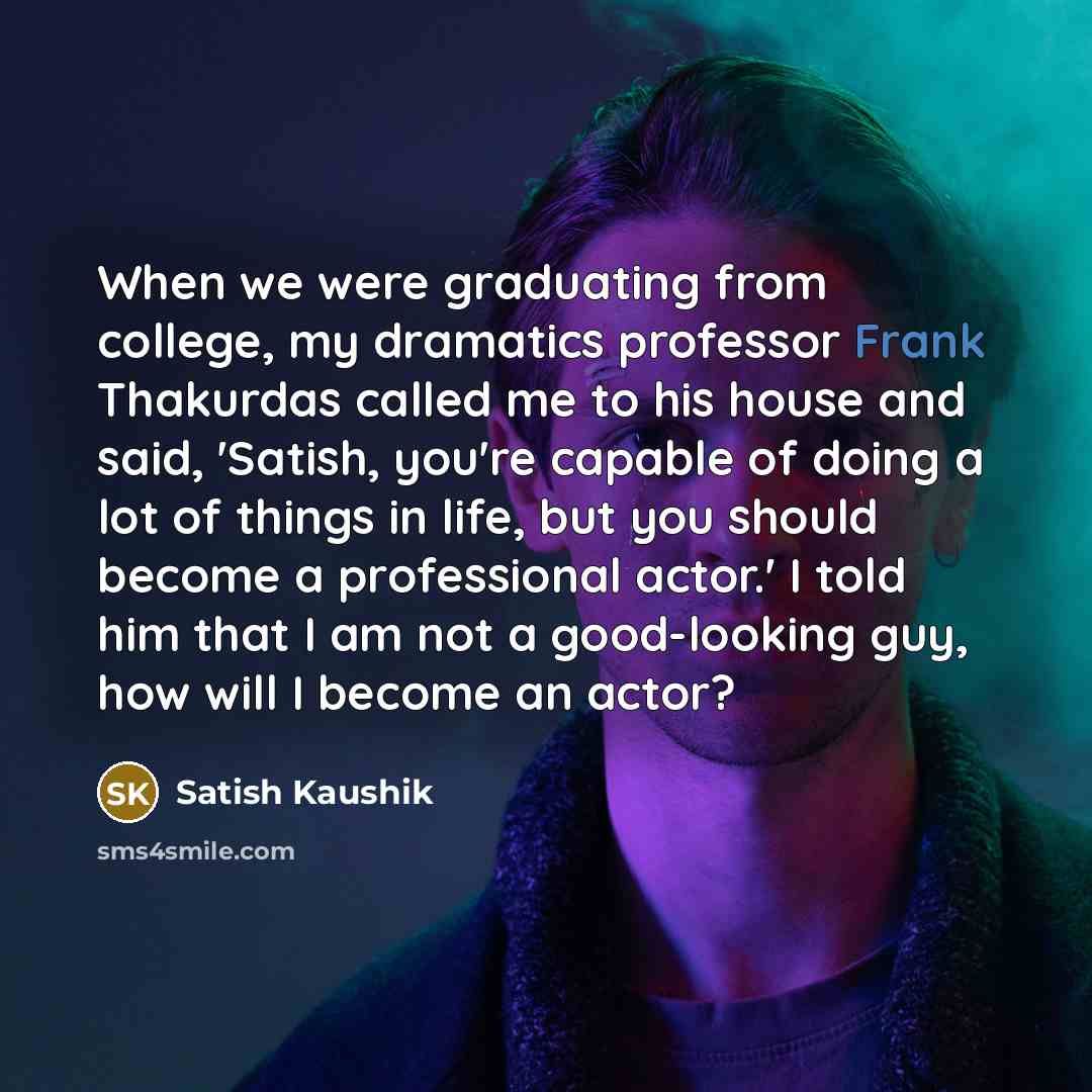 “When we were graduating from college, my dramatics professor Frank…” quote by Satish Kaushik