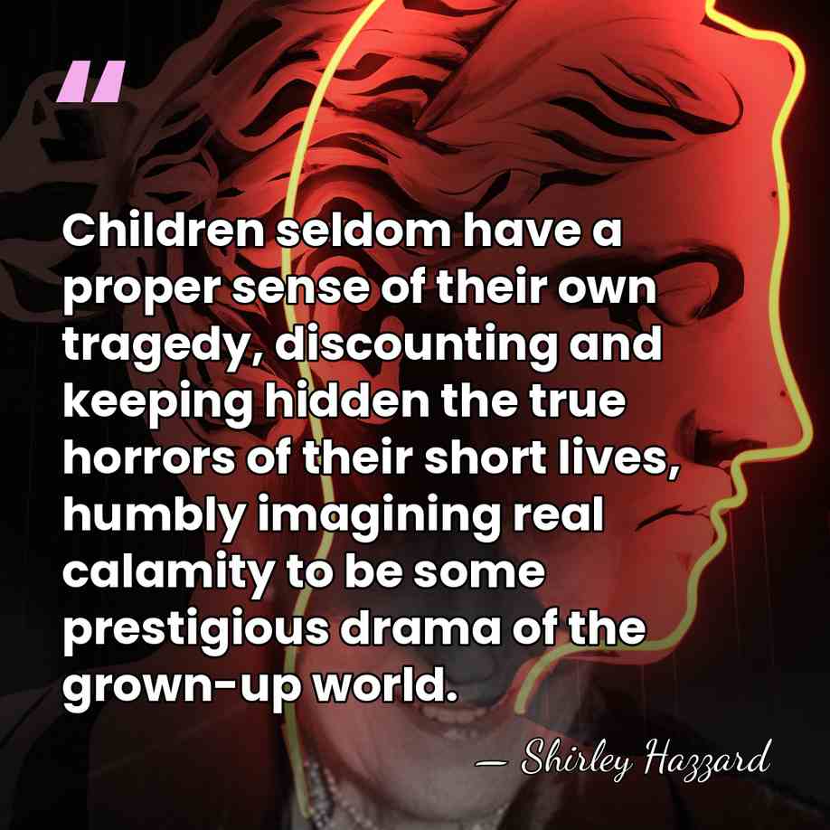 Children seldom have a proper sense of their own tragedy, discounting and&hellip; - Shirley Hazzard