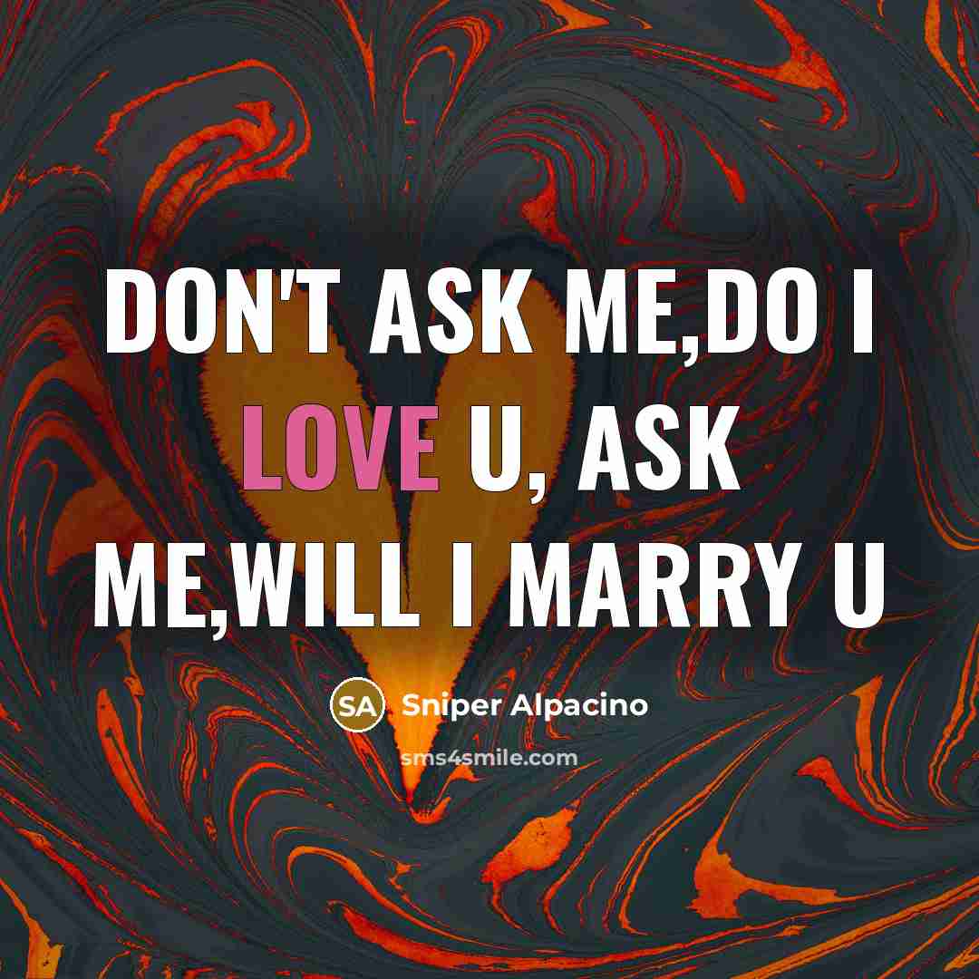 “Don't ask me,do I love u, ask me,will I marry…” quote by Sniper Alpacino