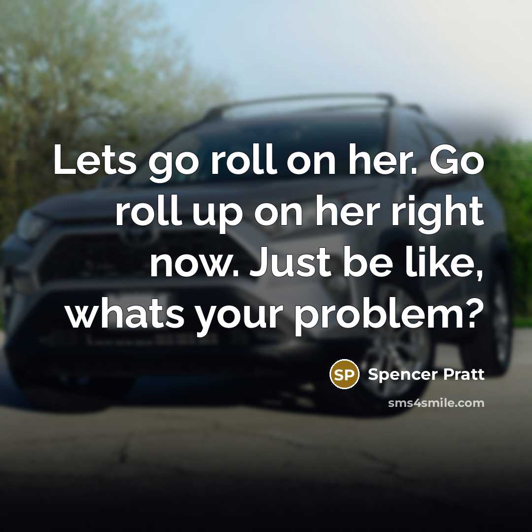 “Lets go roll on her. Go roll up on her…” quote by Spencer Pratt