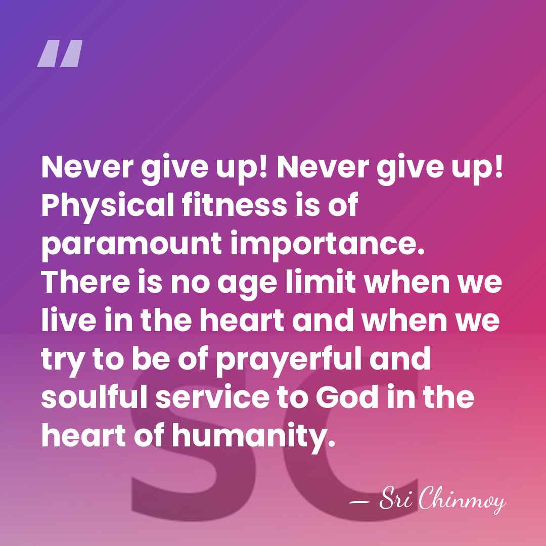 Never give up! Never give up! Physical fitness is of paramount importance.&hellip; - Sri Chinmoy