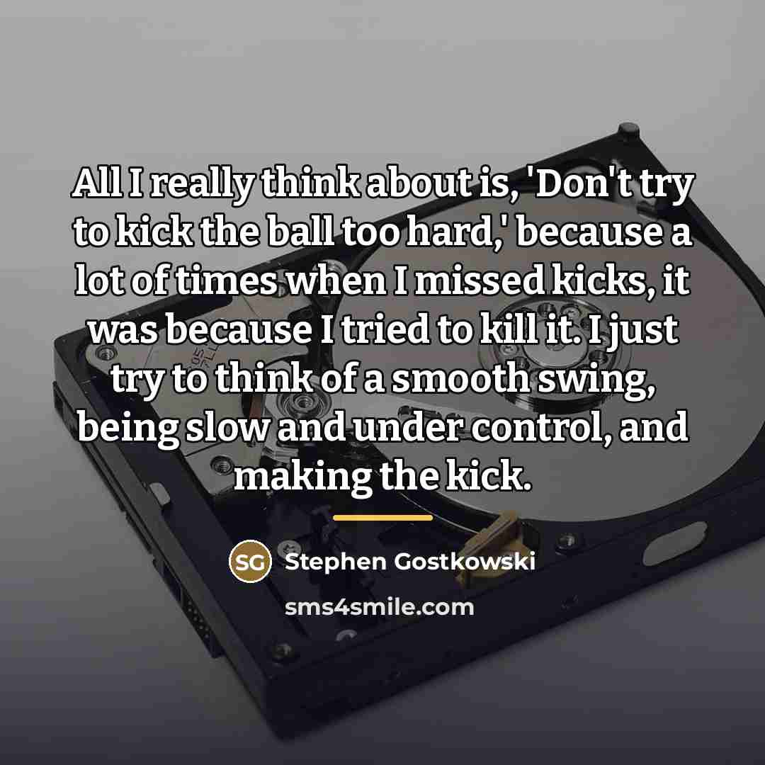 “All I really think about is, 'Don't try to kick…” quote by Stephen Gostkowski
