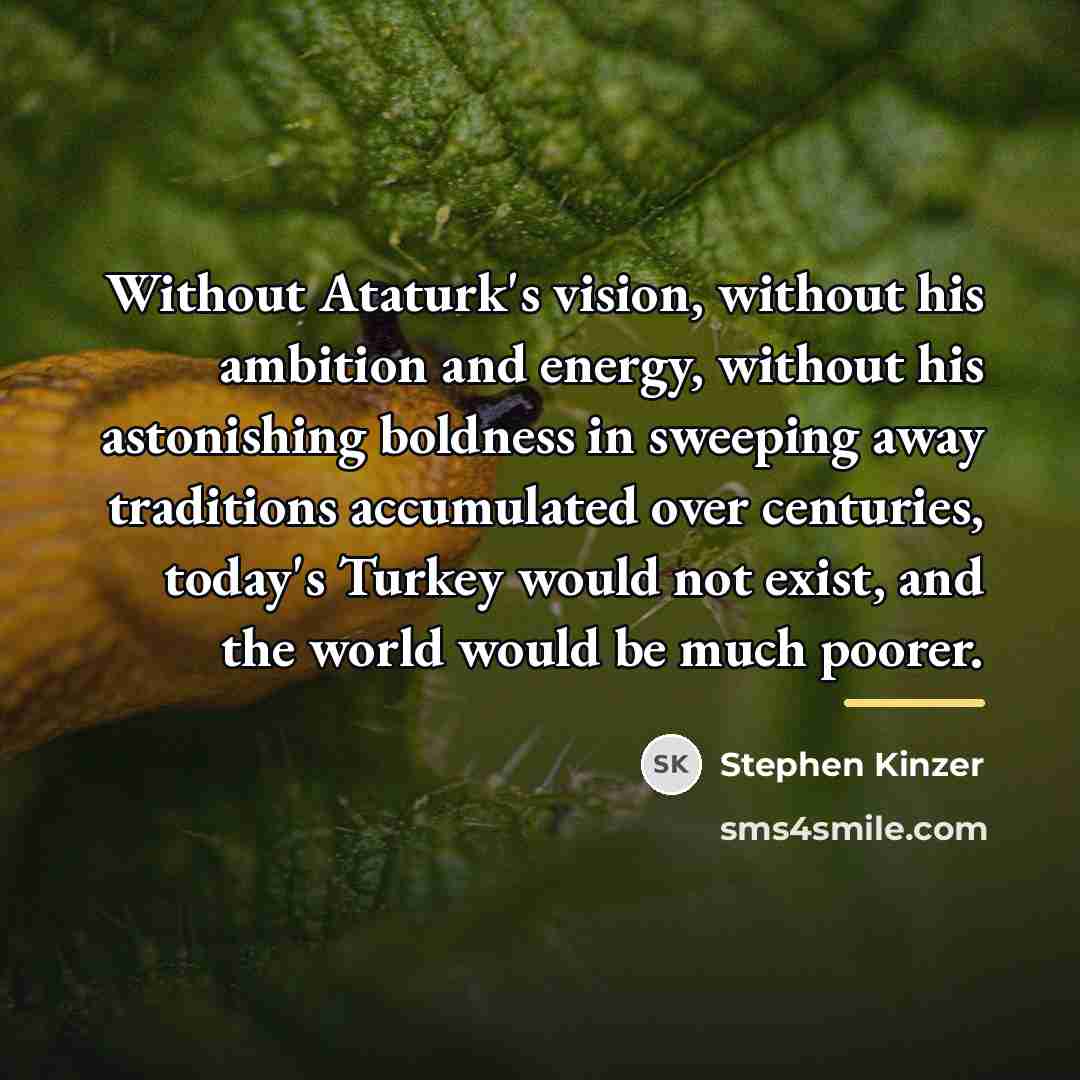 “Without Ataturk's vision, without his ambition and energy, without his…” quote by Stephen Kinzer