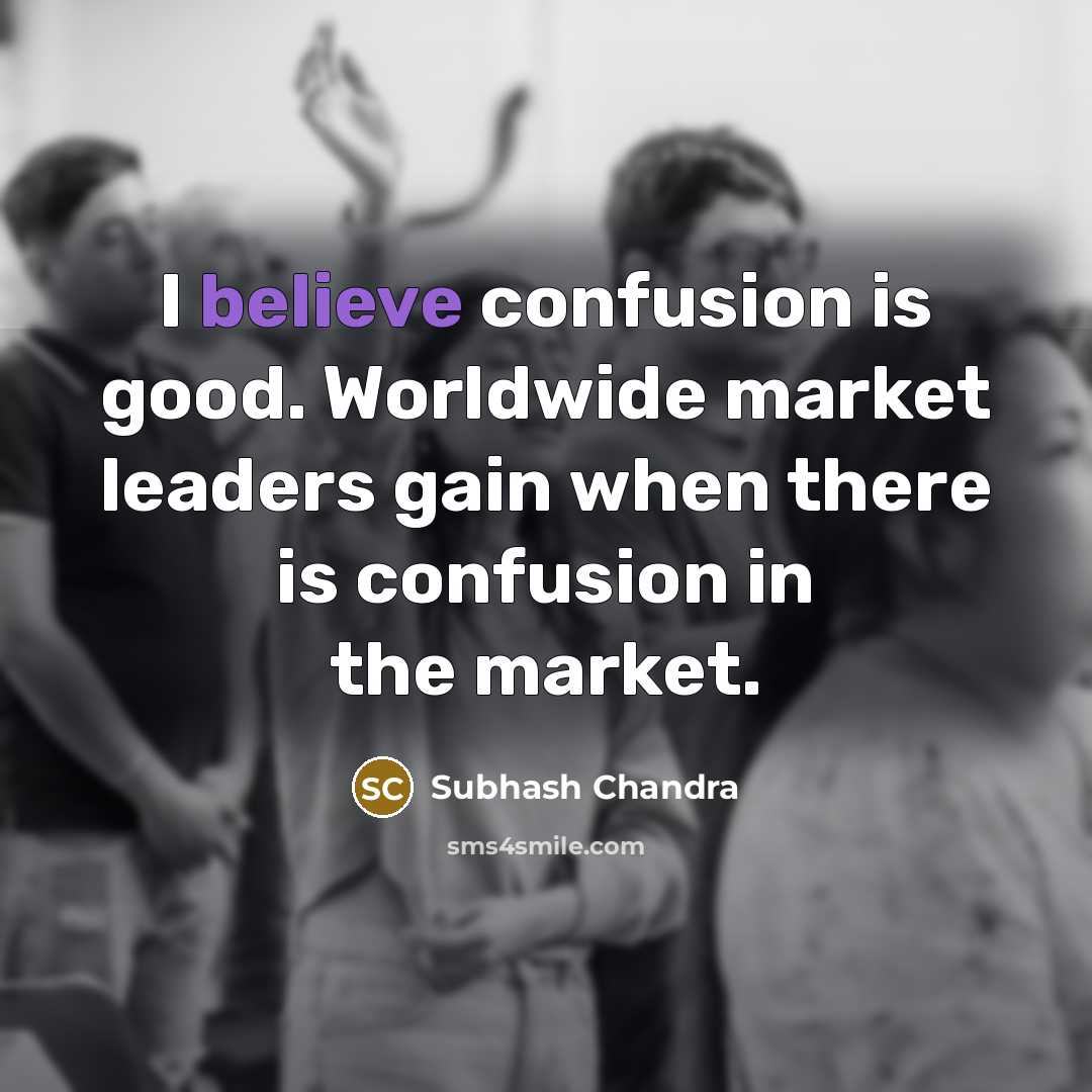 “I believe confusion is good. Worldwide market leaders gain when…” quote by Subhash Chandra