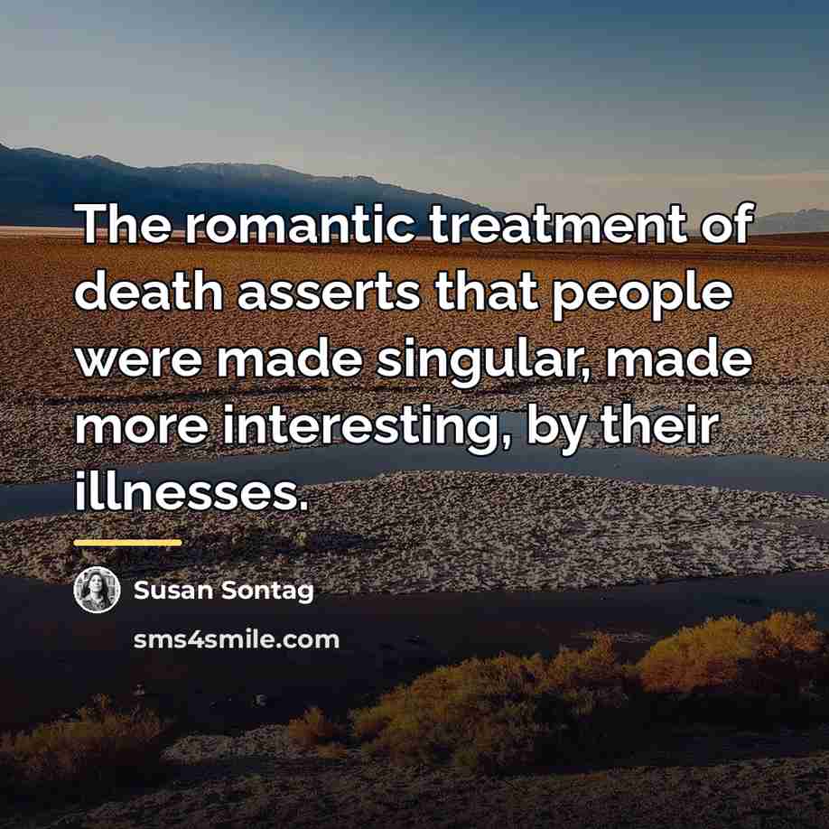 “The romantic treatment of death asserts that people were made…” quote by Susan Sontag