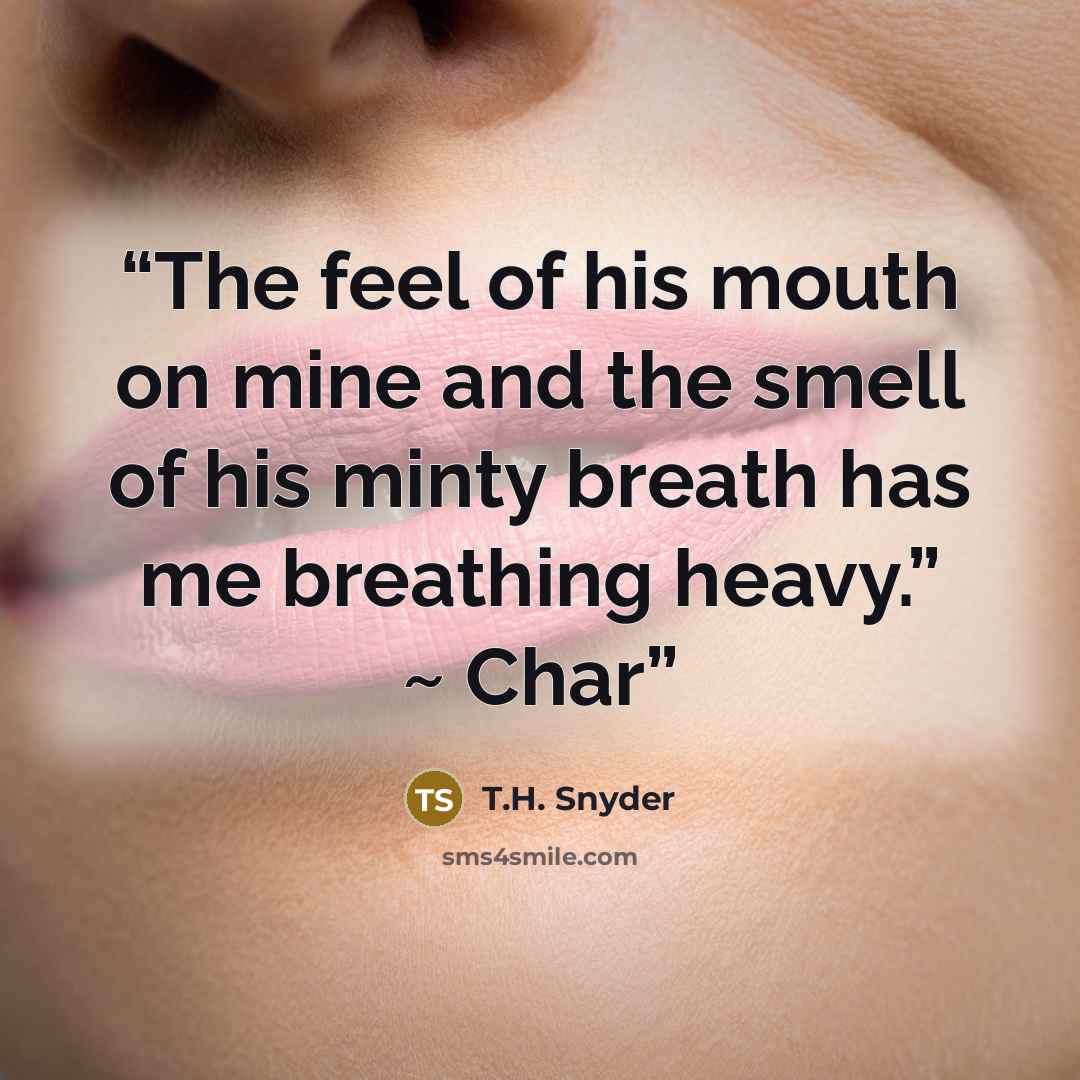 “The feel of his mouth on mine and the smell of his minty breath has me breathing heavy.” ~ Char” quote by T.H. Snyder