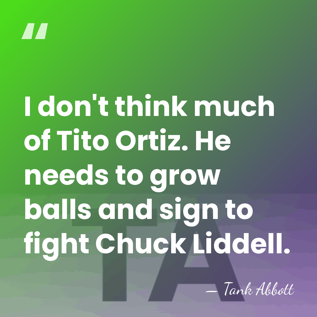 I don't think much of Tito Ortiz. He needs to grow balls&hellip; - Tank Abbott