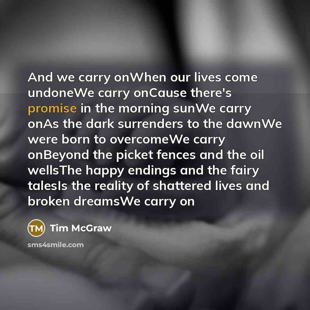 “And we carry onWhen our lives come undoneWe carry onCause…” quote by Tim McGraw