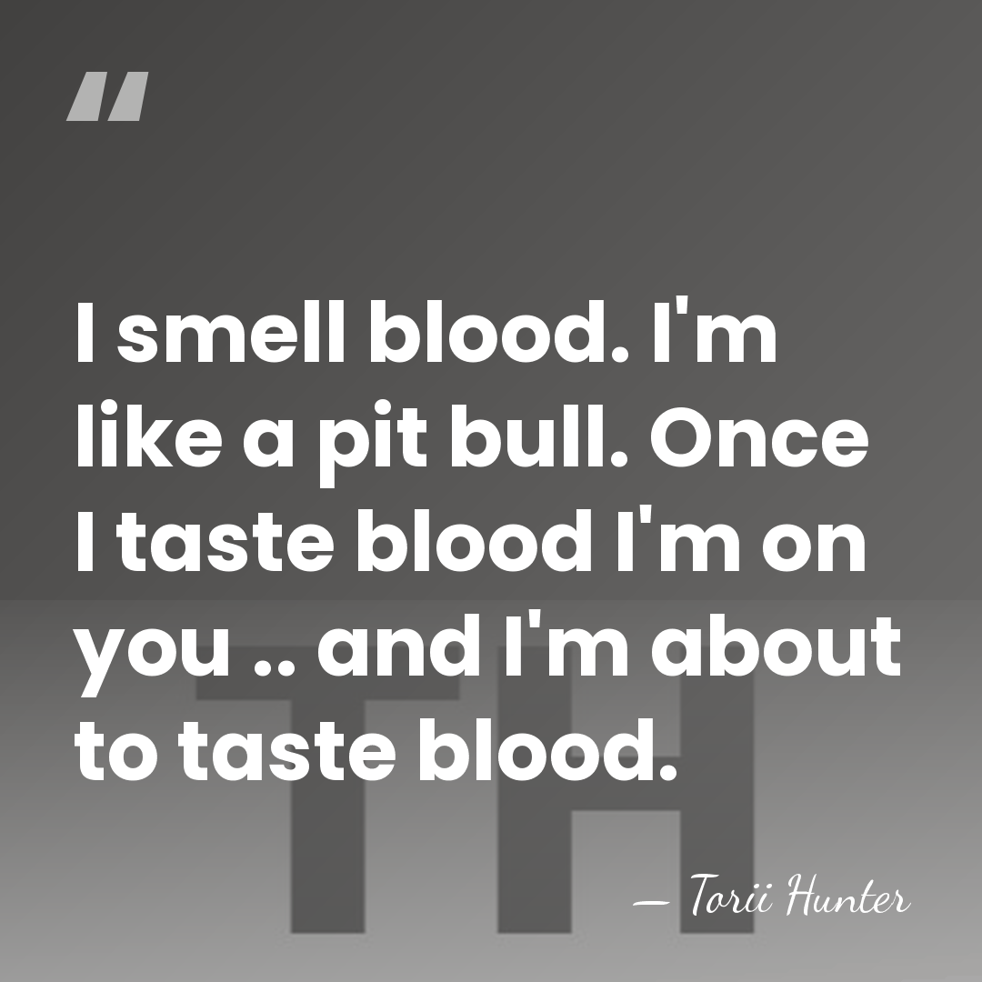 I smell blood. I'm like a pit bull. Once I taste blood&hellip; - Torii Hunter