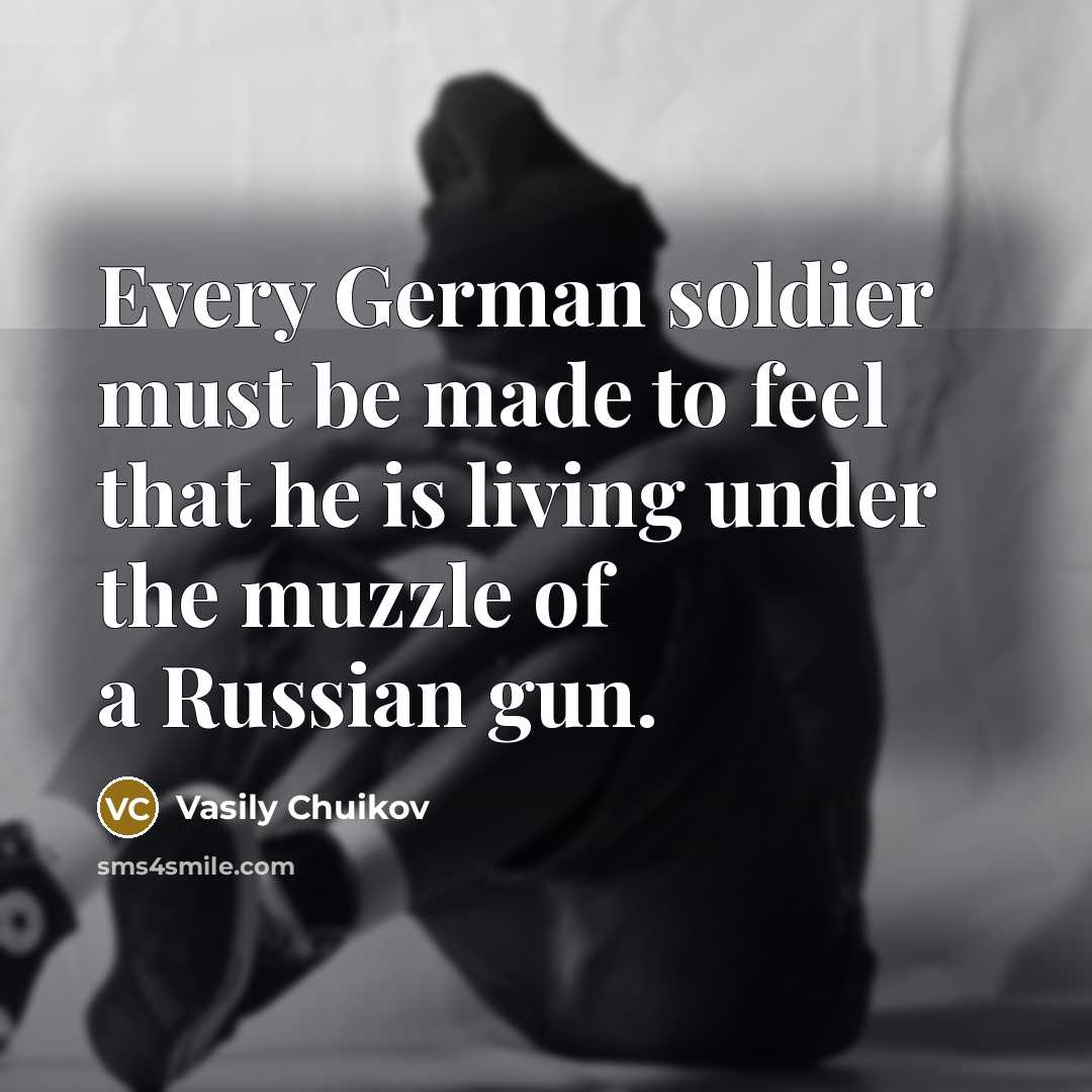 “Every German soldier must be made to feel that he…” quote by Vasily Chuikov