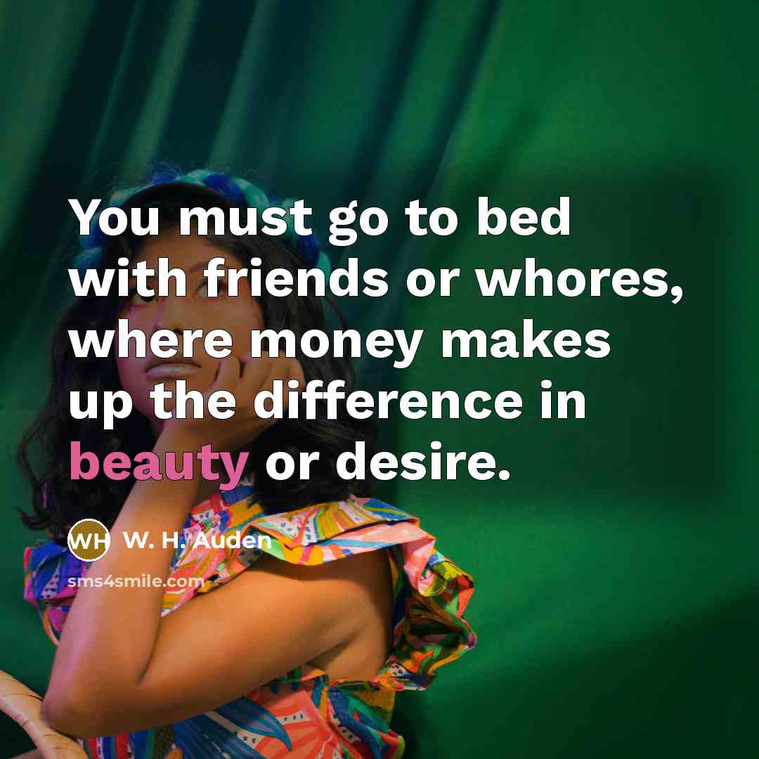 “You must go to bed with friends or whores, where…” quote by W. H. Auden