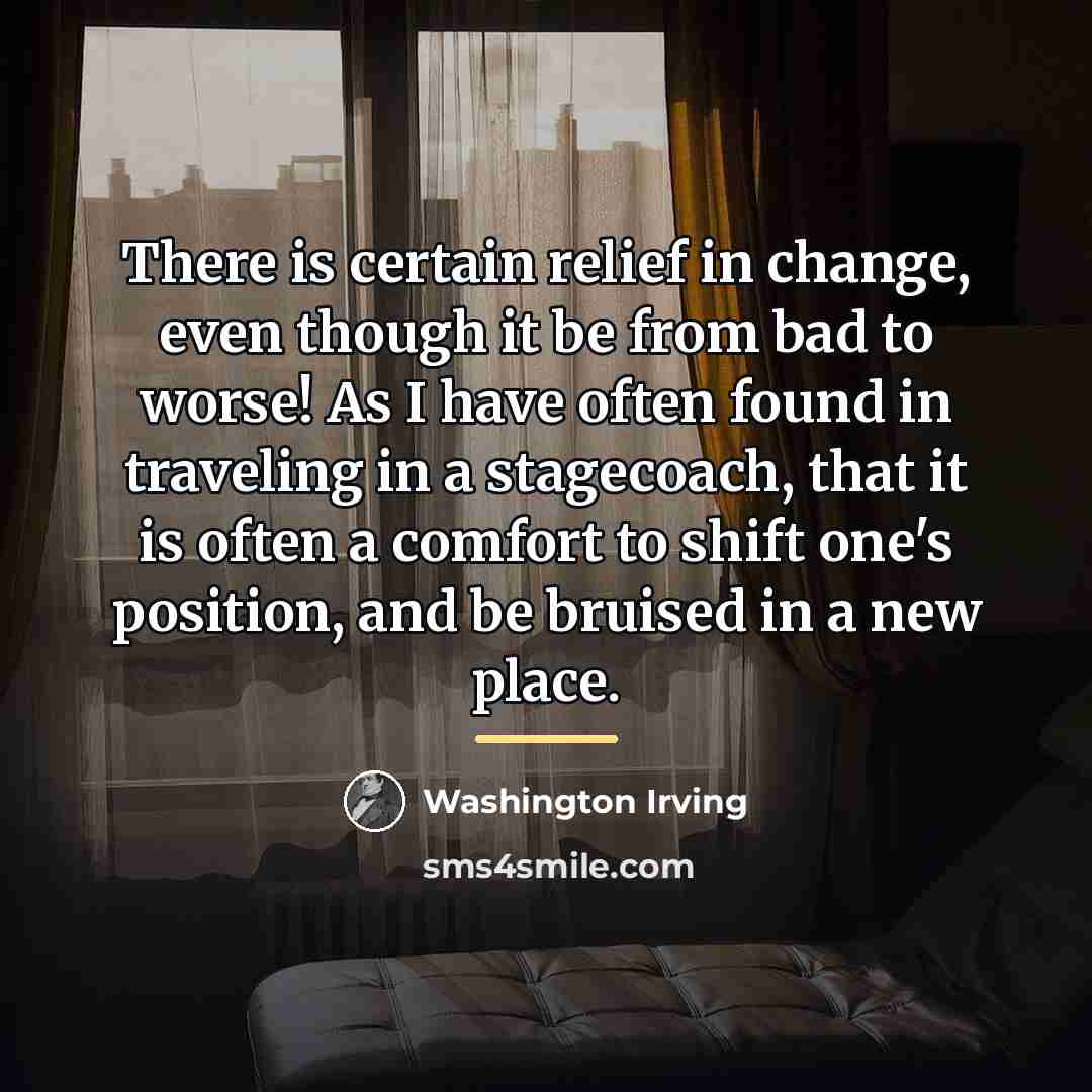 “There is certain relief in change, even though it be…” quote by Washington Irving