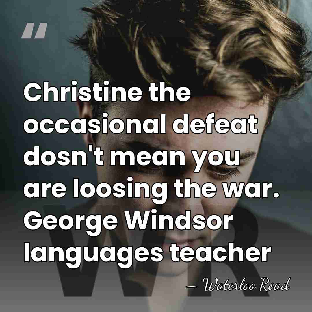 Christine the occasional defeat dosn't mean you are loosing the war. George&hellip; - Waterloo Road