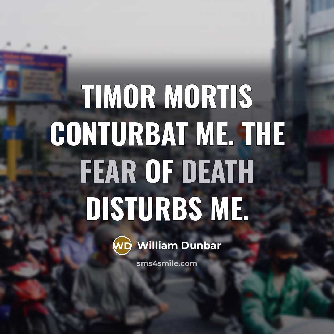 “Timor mortis conturbat me. The fear of death disturbs me.…” quote by William Dunbar