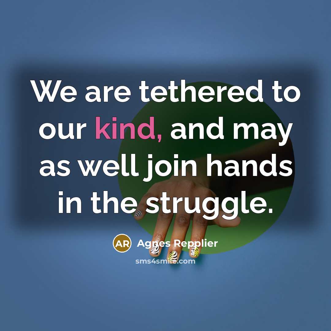 “We are tethered to our kind, and may as well…” quote by Agnes Repplier