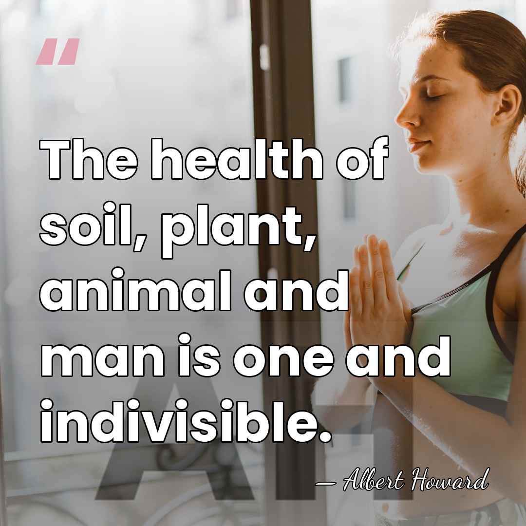The health of soil, plant, animal and man is one and indivisible. - Albert Howard