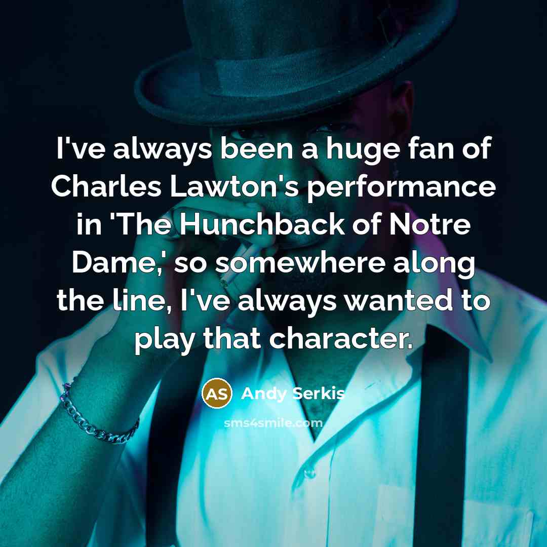 “I've always been a huge fan of Charles Lawton's performance in 'The Hunchback of Notre Dame,' so somewhere along the line, I've always wanted to play that character.” quote by Andy Serkis
