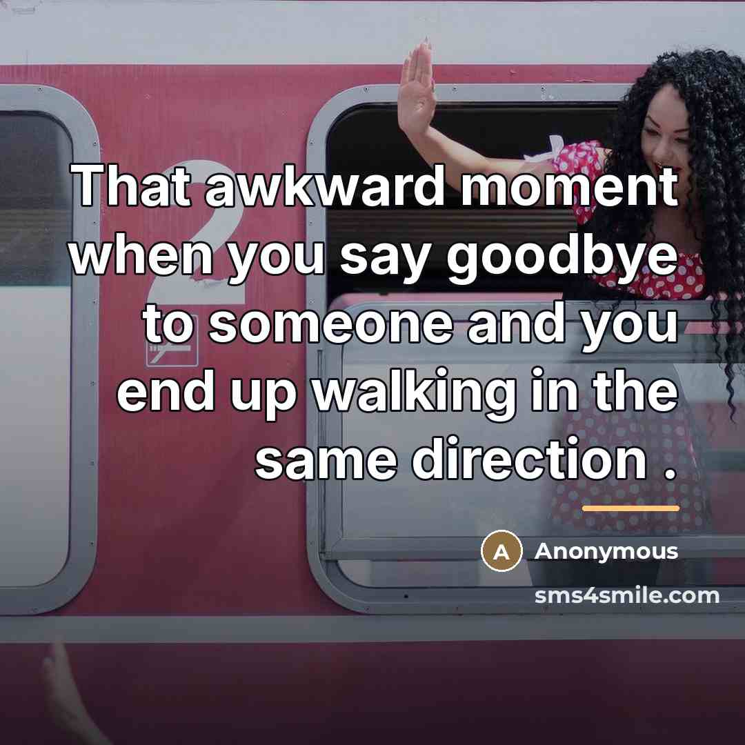 “That awkward moment when you say goodbye to someone and…” quote by Anonymous