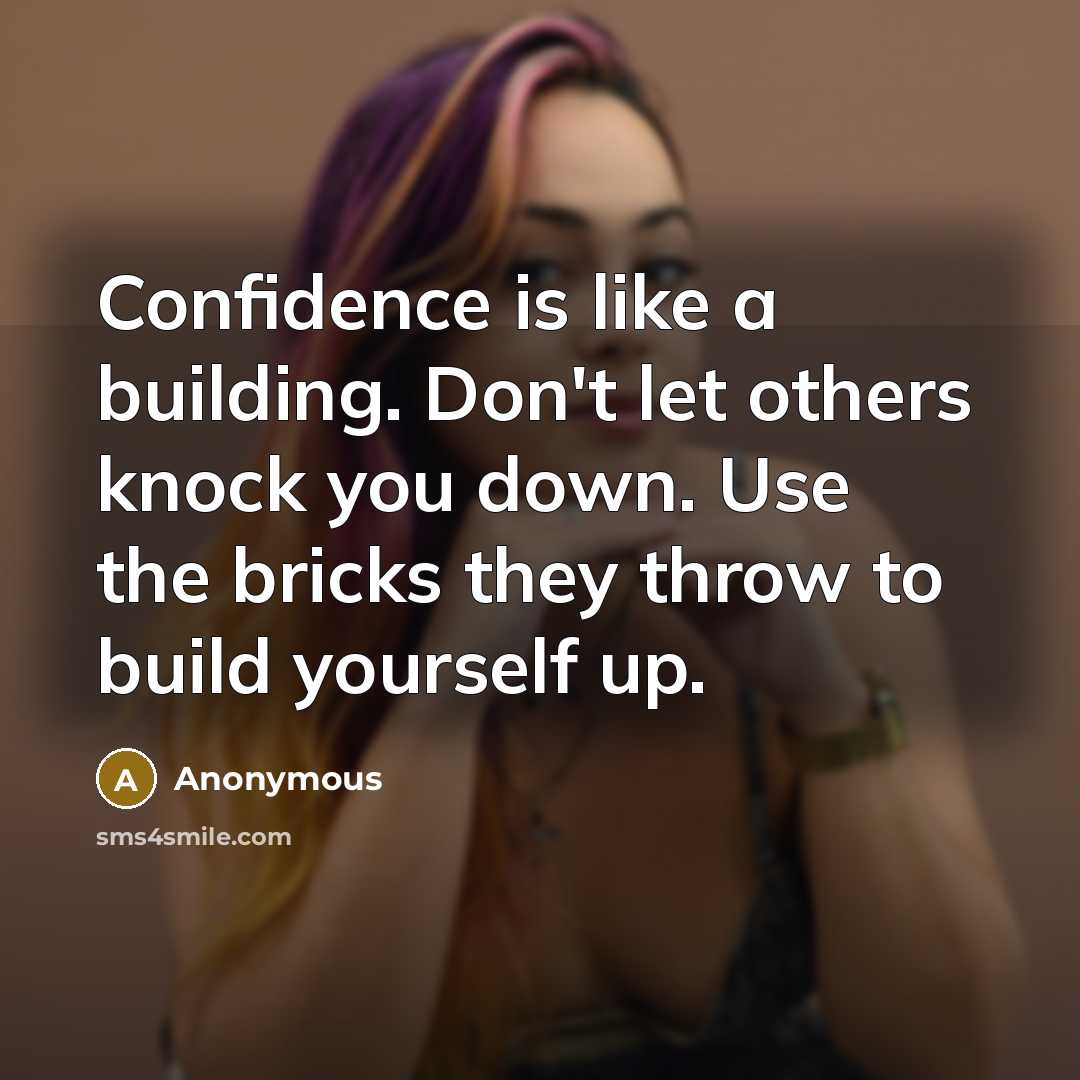 “Confidence is like a building. Don't let others knock you down. Use the bricks they throw to build yourself up.” quote by Anonymous