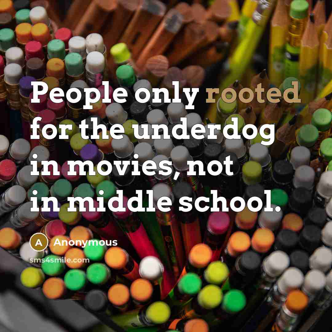 “People only rooted for the underdog in movies, not in middle school.” quote by Anonymous
