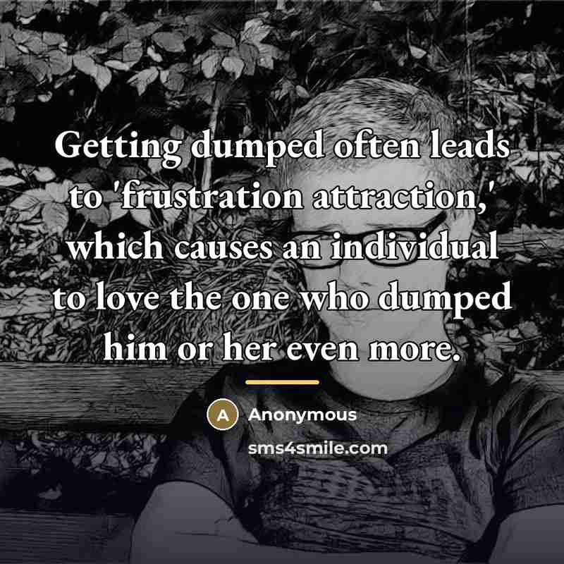 “Getting dumped often leads to 'frustration attraction,' which causes an…” quote by Anonymous