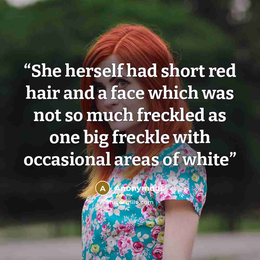 “She herself had short red hair and a face which was not so much freckled as one big freckle with occasional areas of white” quote by Anonymous