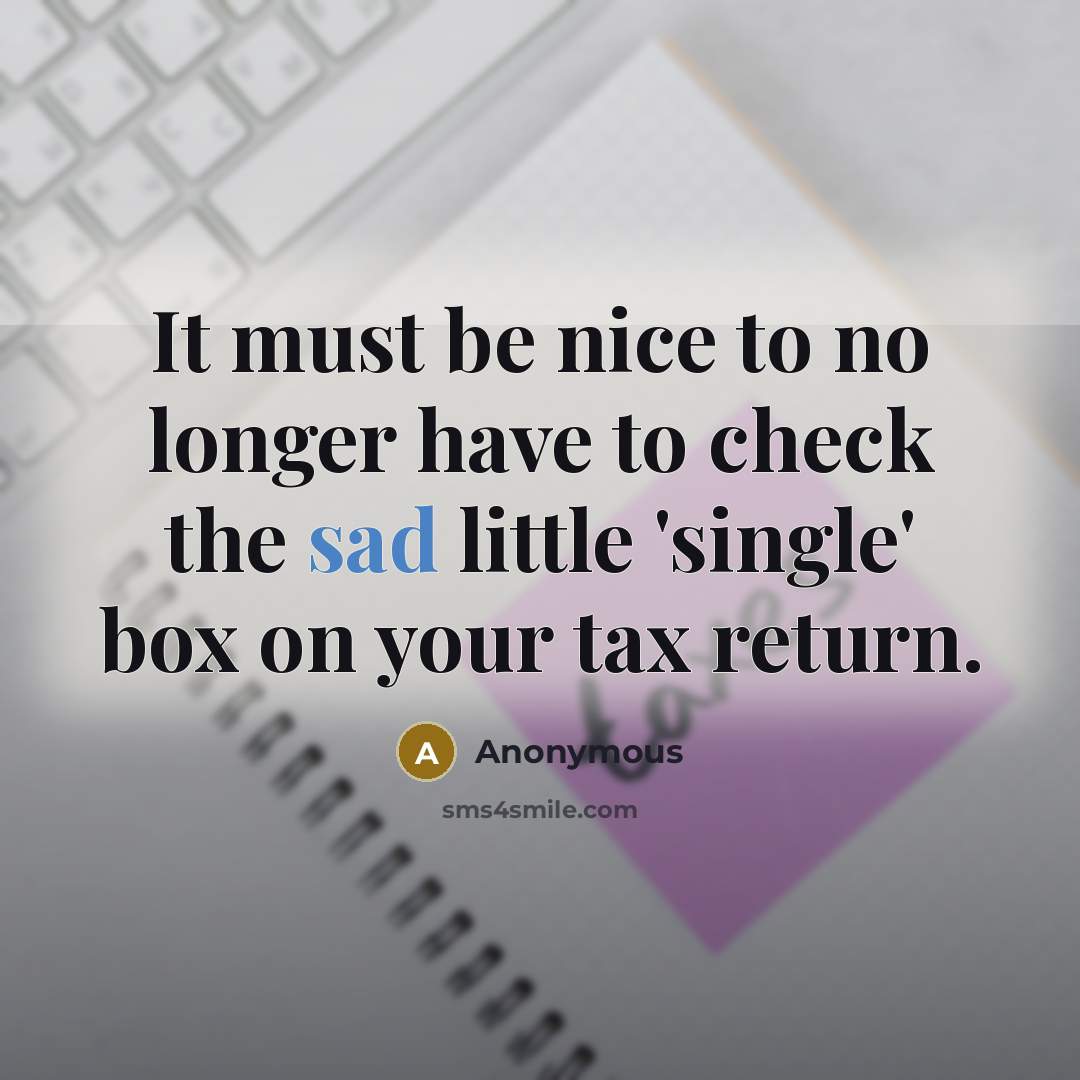 “It must be nice to no longer have to check the sad little 'single' box on your tax return.” quote by Anonymous