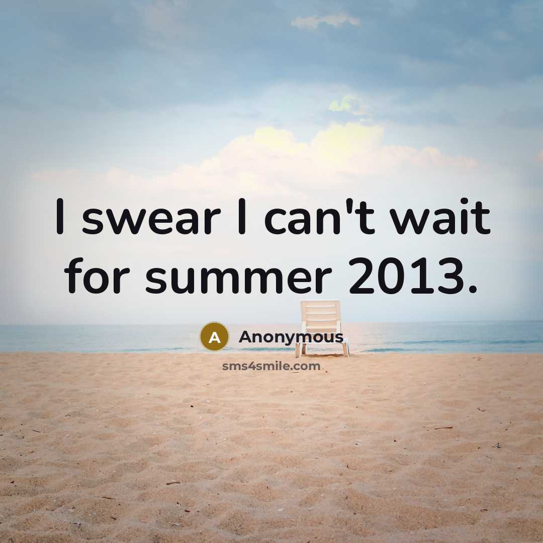 “I swear I can't wait for summer 2013.…” quote by Anonymous