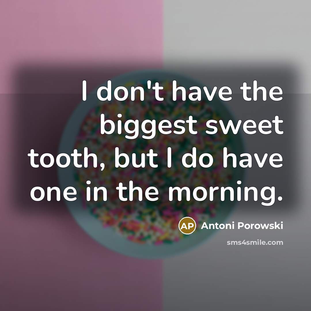 “I don't have the biggest sweet tooth, but I do…” quote by Antoni Porowski