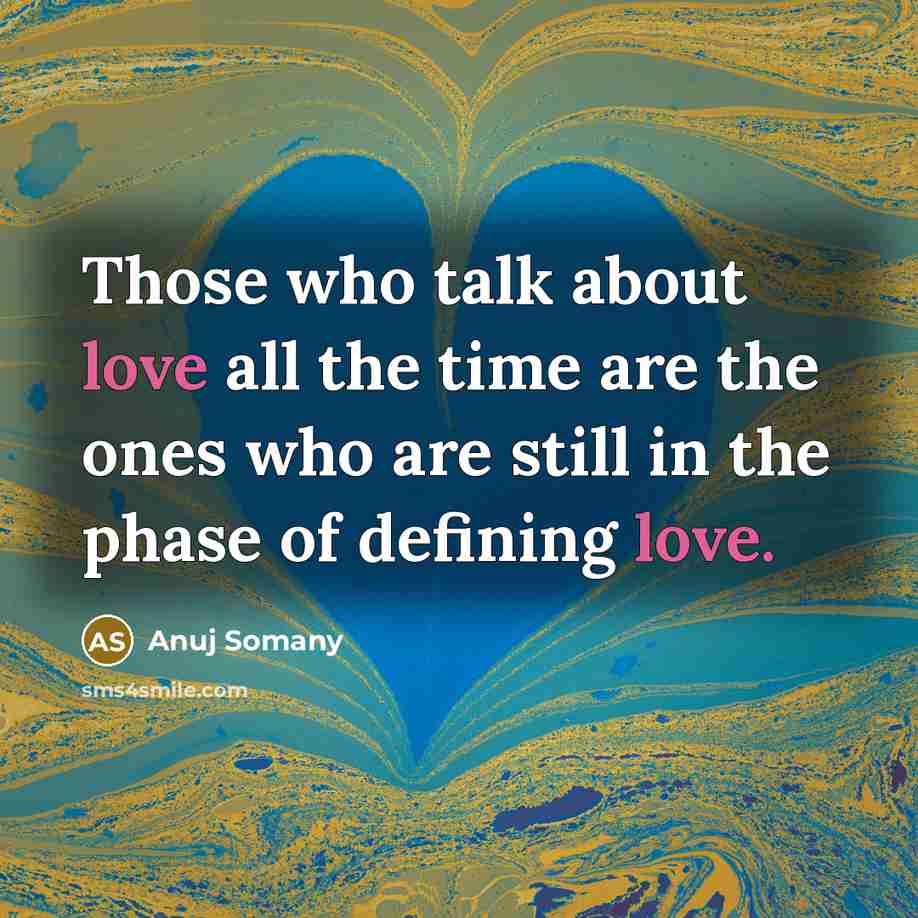 “Those who talk about love all the time are the ones who are still in the phase of defining love.” quote by Anuj Somany