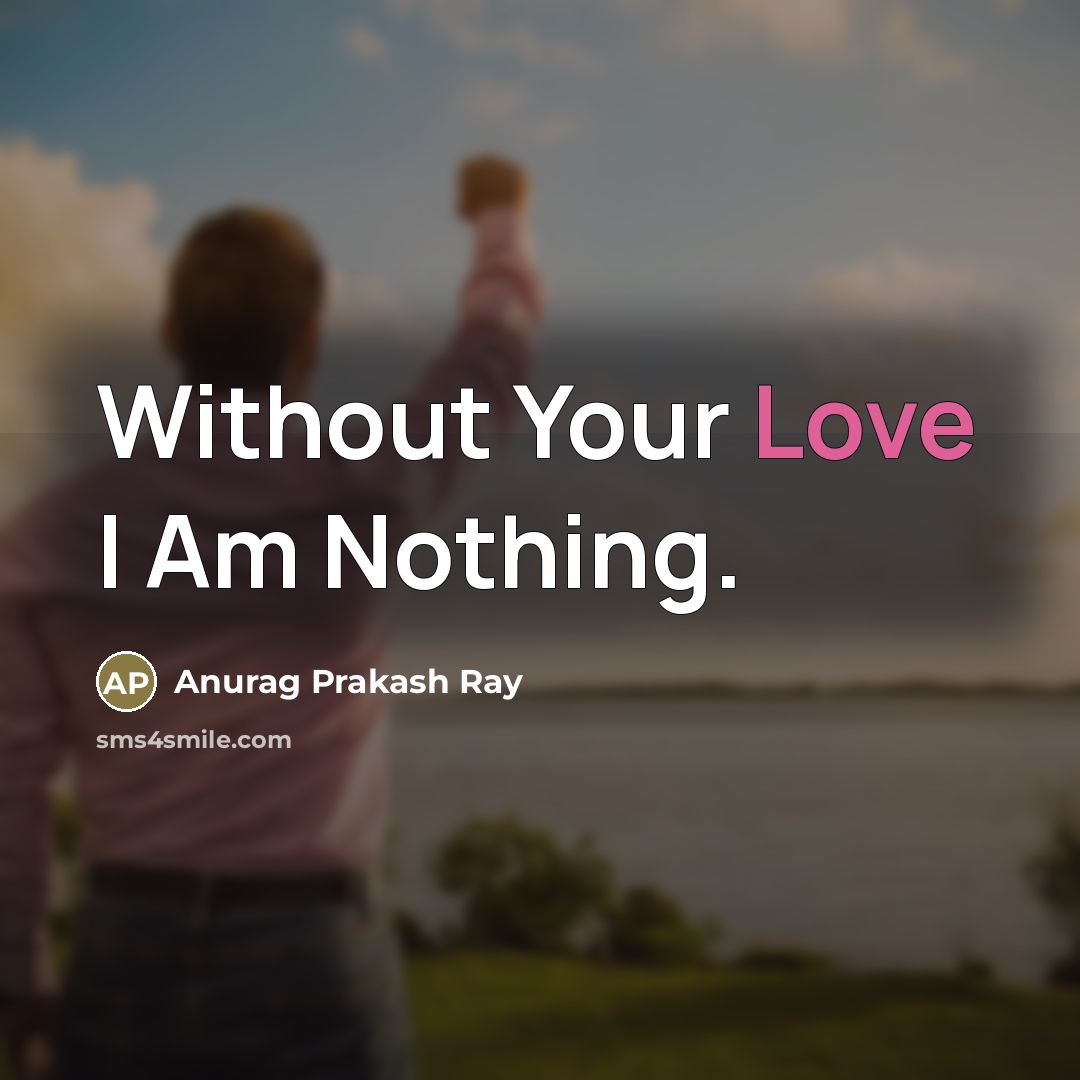 “Without Your Love I Am Nothing.…” quote by Anurag Prakash Ray