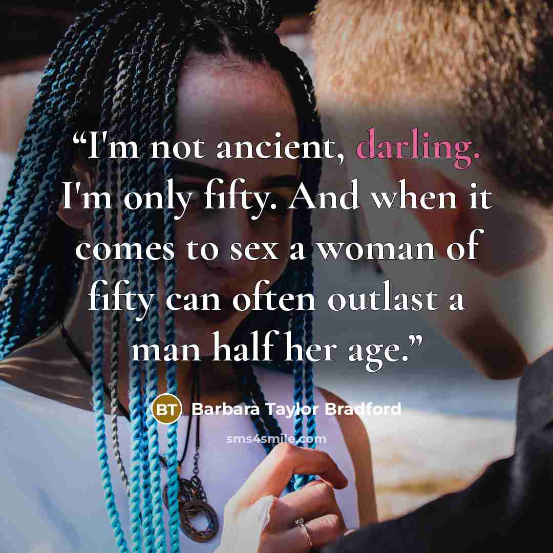 “I'm not ancient, darling. I'm only fifty. And when it comes to sex a woman of fifty can often outlast a man half her age.” quote by Barbara Taylor Bradford