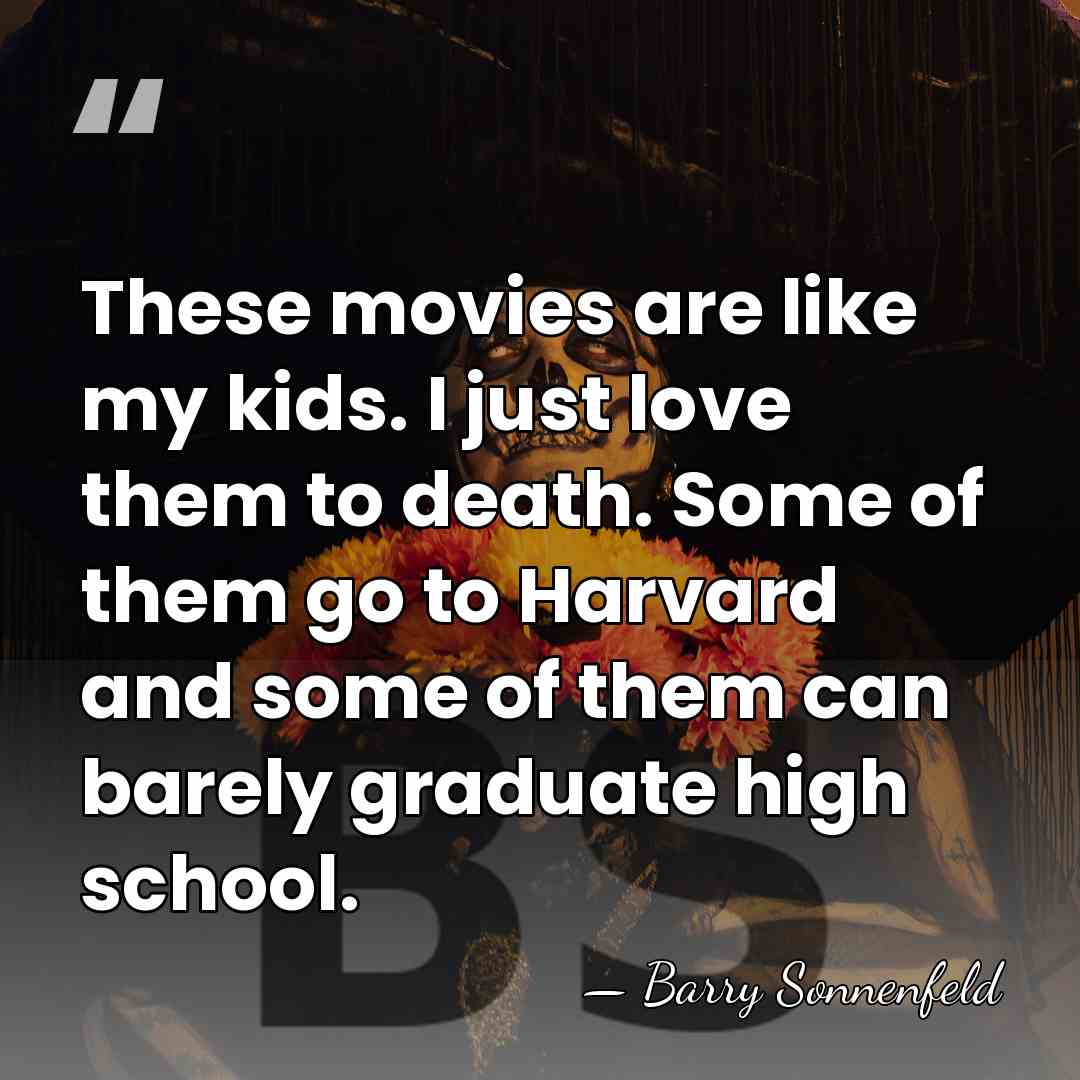 These movies are like my kids. I just love them to death.&hellip; - Barry Sonnenfeld