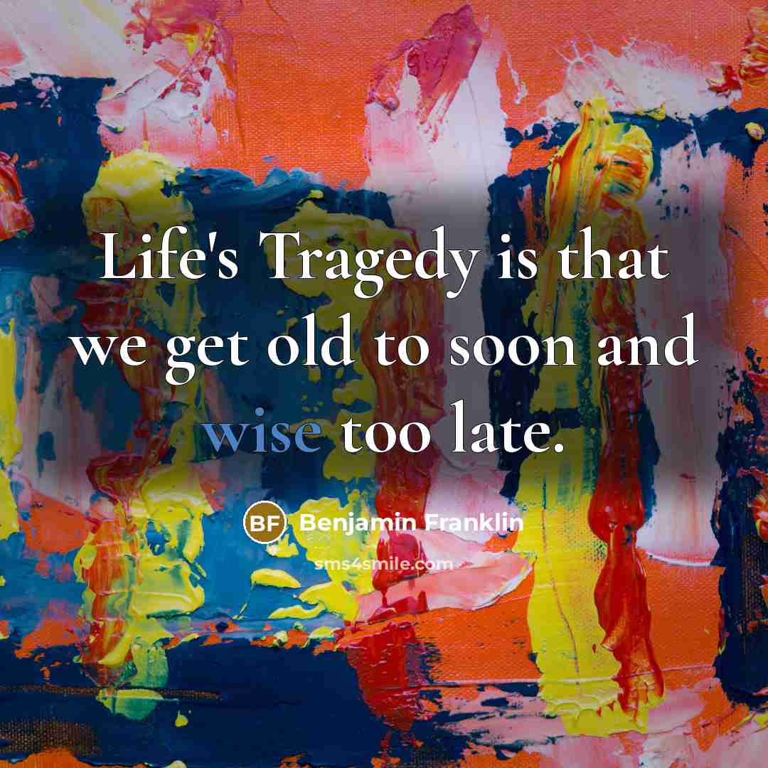 “Life's Tragedy is that we get old to soon and…” quote by Benjamin Franklin