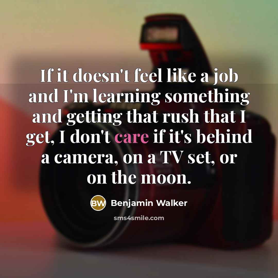 “If it doesn't feel like a job and I'm learning…” quote by Benjamin Walker