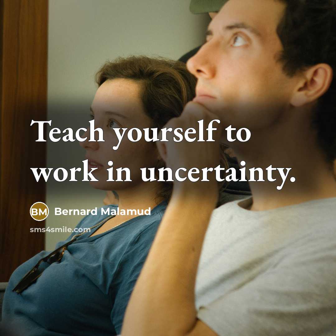 “Teach yourself to work in uncertainty.…” quote by Bernard Malamud