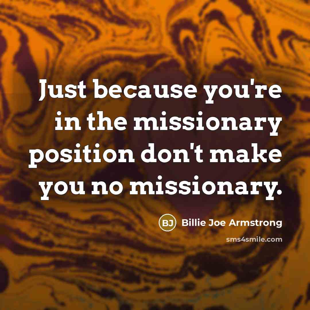 “Just because you're in the missionary position don't make you…” quote by Billie Joe Armstrong