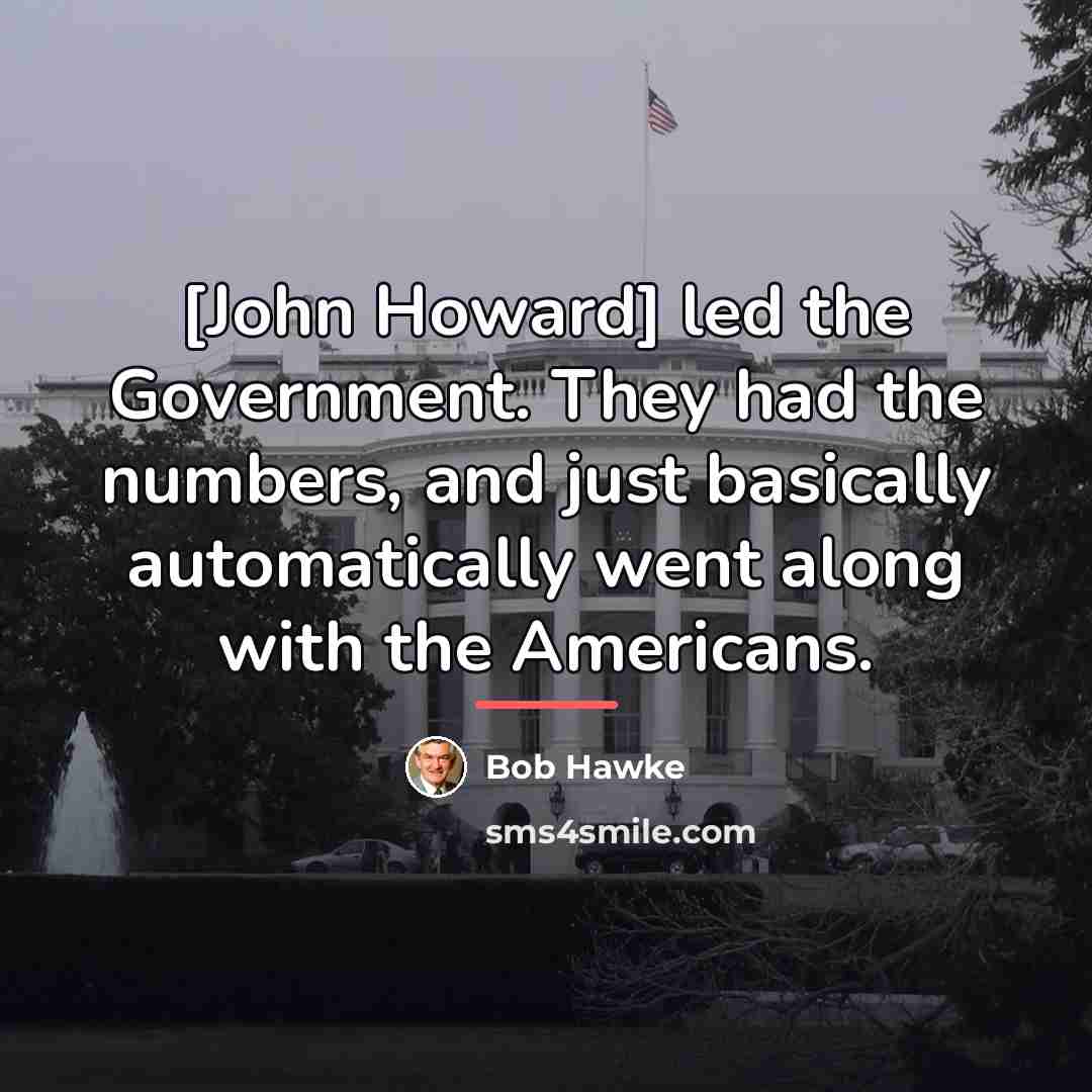 “[John Howard] led the Government. They had the numbers, and…” quote by Bob Hawke