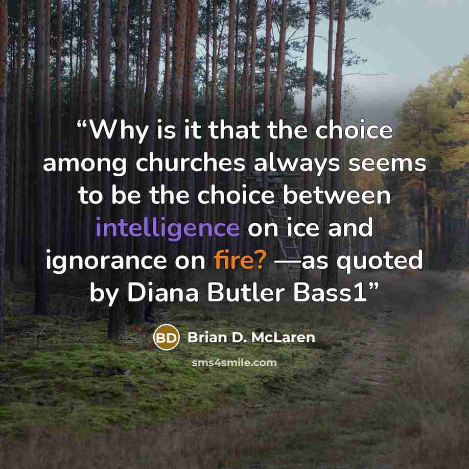 “Why is it that the choice among churches always seems to be the choice between intelligence on ice and ignorance on fire? —as quoted by Diana Butler Bass1” quote by Brian D. McLaren