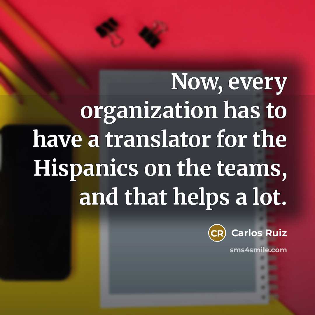 “Now, every organization has to have a translator for the…” quote by Carlos Ruiz