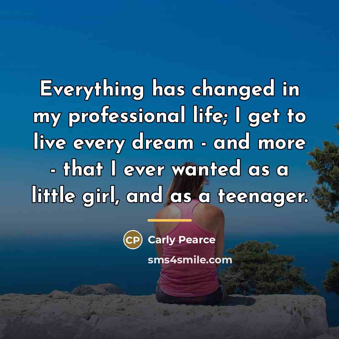 “Everything has changed in my professional life; I get to…” quote by Carly Pearce