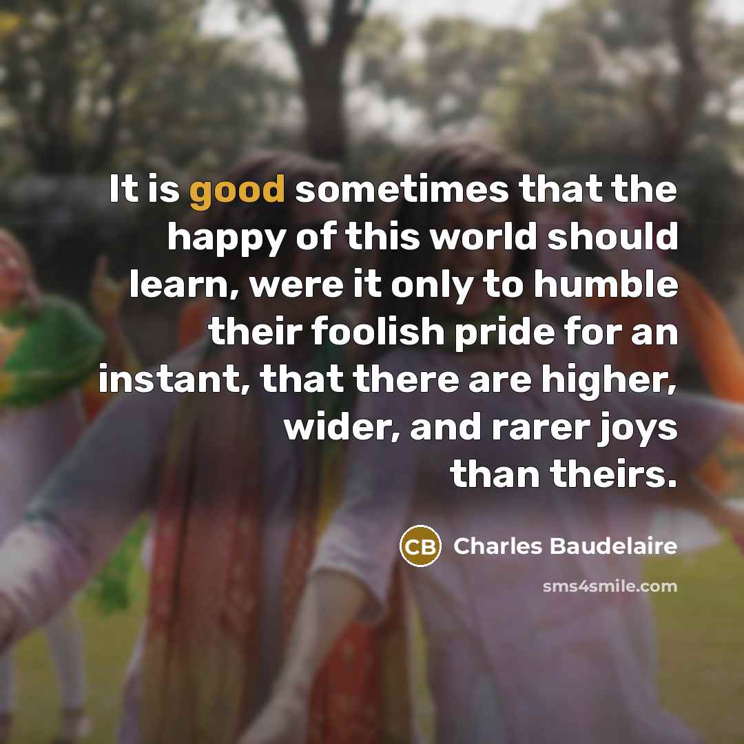 “It is good sometimes that the happy of this world…” quote by Charles Baudelaire
