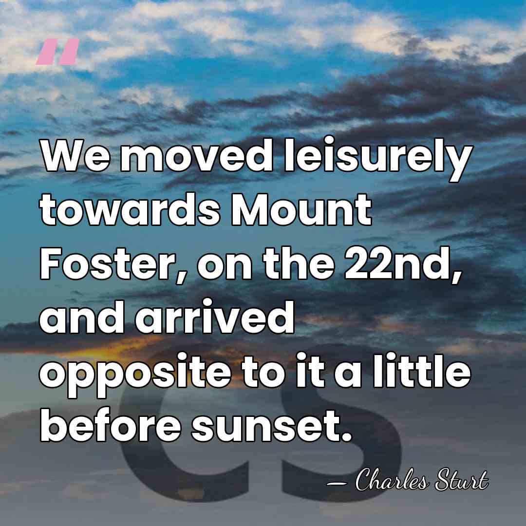 We moved leisurely towards Mount Foster, on the 22nd, and arrived opposite&hellip; - Charles Sturt